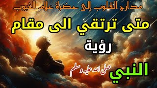 متى ترتقي الى مقام رؤية النبي صلى الله عليه وسلم ،الطريق الى الله