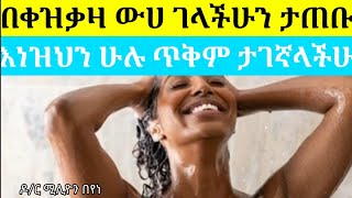 በቀዝቃዛ ውሀ ገላችሁን ከታጠባችሁ እነዚህን ጥቅሞች ታገኛላችሁ