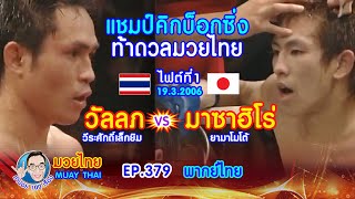 แชมป์คิกบ็อกซิ่ง ท้าดวลมวยไทย วัลลภ vs มาซาฮิโร่ ยามาโมโต้ EP.379