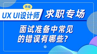 UX UI设计师求职专场之面试准备中常见的错误有哪些