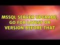 MSSQL Server Upgrade, go for latest or version before that (3 Solutions!!)
