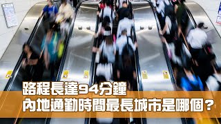 內地通勤時間最長城市是哪個？ 這個地方返工需時94分鐘！