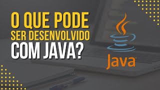 O Que Pode Ser Desenvolvido com a Linguagem Java?