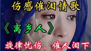 一首伤感催泪歌曲《离乡人》旋律忧伤句句催泪，听一遍哭一遍【贵州周洪