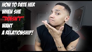 How To DATE Her When She "Doesn't" Want A Relationship!