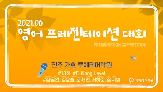 [영어프레젠테이션][영어학원] E KONG레벨_6월_제13회전국PT대회_진주가호_김동완_김윤슬_문서연_서하준_정지원