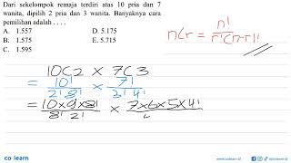 Dari sekelompok remaja terdiri atas 10 pria dan 7 wanita, dipilih 2 pria dan 3 wanita. Banyaknya ...