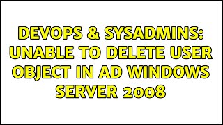 DevOps & SysAdmins: Unable to Delete User Object in AD windows server 2008 (2 Solutions!!)