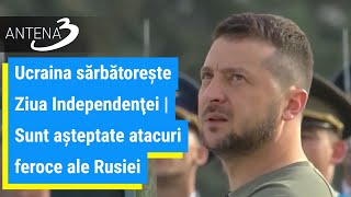 Ucraina sărbătoreşte Ziua Independenţei | Sunt aşteptate atacuri feroce ale Rusiei