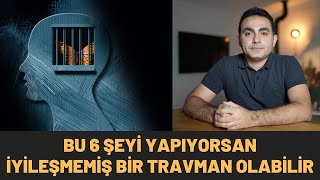 BU 6 ŞEYİ YAPIYORSAN İYİLEŞMEMİŞ BİR TRAVMAN OLABİLİR