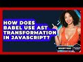 How Does Babel Use AST Transformation In JavaScript? - JavaScript Toolkit