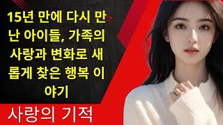 사랑과 책임 | 15년 만에 다시 만난 아이들, 가족의 사랑과 변화로 새롭게 찾은 행복 이야기