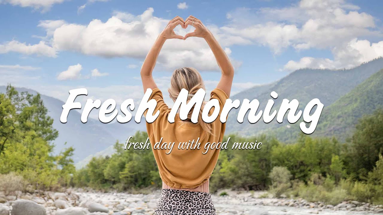 Fresh Morning Songs To Say Hello A New Day Positive Vibes An