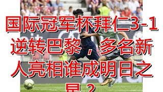 国际冠军杯拜仁3-1逆转巴黎，多名新人亮相谁成明日之星？