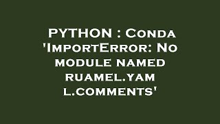 PYTHON : Conda 'ImportError: No module named ruamel.yaml.comments'