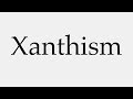 How to Pronounce Xanthism