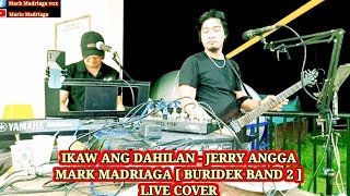 IKAW ANG DAHILAN - JERRY ANGGA - MARK MADRIAGA [ BURIDEK BAND 2 ] LIVE COVER