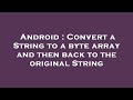Android : Convert a String to a byte array and then back to the original String