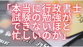 行政書士試験　「本当に行政書士試験の勉強ができないほど忙しいのか」