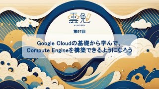 第97回 雲勉【オンライン：初心者向け】Google Cloudの基礎から学んで、Compute Engineを構築できるようになろう