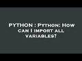 PYTHON : Python: How can I import all variables?