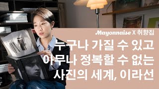 [마요네즈 X 취향집] 누구나 가질 수 있고 아무나 정복할 수 없는 사진의 세계, 이라선