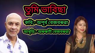 তুমি ভাবিছা।। কবি:- অপূৰ্ব বেজবৰুৱা।। আবৃত্তি:- অৰুন্ধতী বেজবৰুৱা।