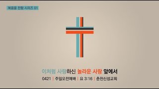 [춘천신성교회] 0421ㅣ주일오전예배ㅣ요한복음 3:16ㅣ이처럼 사랑하신 놀라운 사랑 앞에서