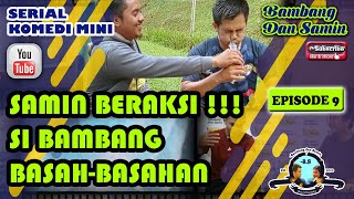 SAMIN BERAKSI LAGI !!! SI BAMBANG BASAH-BASAHAN !!!