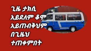 ጊዜ ታክሲ አይደለም ቆሞ አይጠብቅህም በጊዜህ ተጠቀምበት