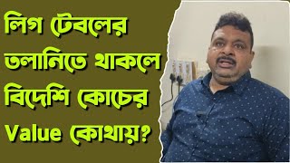 লিগ টেবলের তলানিতে থাকলে বিদেশি কোচের Value কোথায়?