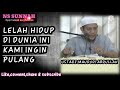 LELAH HIDUP DI DUNIA INI KAMI INGIN PULANG [UST.MAUDUDI ABDULLAH]