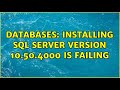 Databases: Installing SQL Server version 10.50.4000 is failing