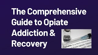 The Comprehensive Guide to Opiate Addiction & Recovery