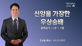 신앙을 가장한 우상숭배 / 조성용 목사 / 2022년 4월 3일