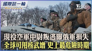 現役空軍中尉叛逃曝俄軍損失 全球可用核武增 史上最危險時期【國際談一輪】