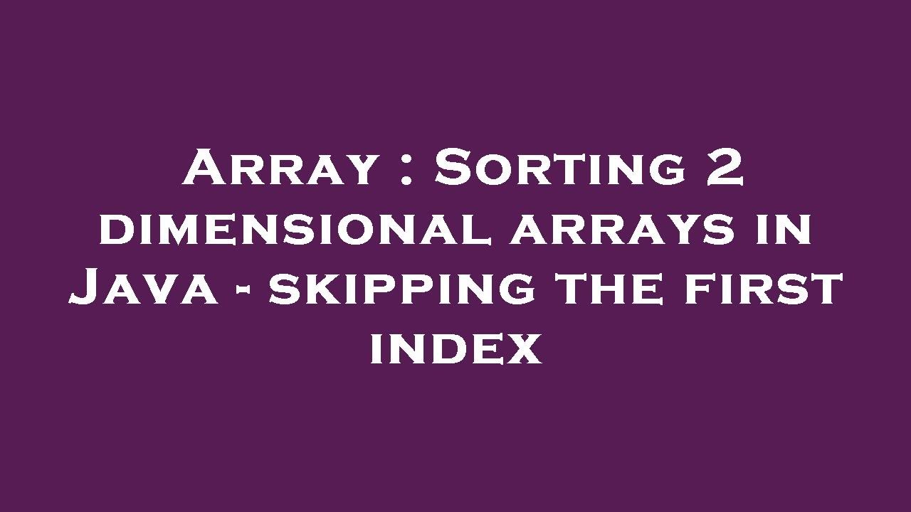 Array : Sorting 2 Dimensional Arrays In Java - Skipping The First Index ...