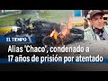 Alias 'Chaco', condenado a 17 años de prisión por atentado | El Tiempo