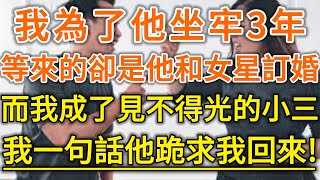 我為了他坐牢3年！等來的卻是他和女星訂婚！而我成了見不得光的小三！我一句話他跪求我回來！#生活經驗 #情感故事 #深夜淺讀 #幸福人生