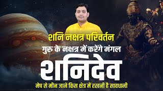 शनि नक्षत्र परिवर्तन | मेष से मीन जाने किस क्षेत्र में रखनी है सावधानी | गुरु के नक्षत्र में प्रवेश