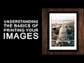 Understanding the Basics of Printing Your Images