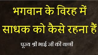 भगवान के विरह में साधक को कैसे रहना हैं। पूज्य श्री भाई जी की वाणी।।