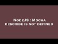 NodeJS : Mocha describe is not defined