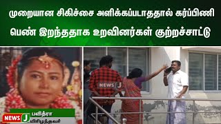 முறையான சிகிச்சை அளிக்கப்படாததால் கர்ப்பிணி பெண் இறந்ததாக உறவினர்கள் குற்றச்சாட்டு | NewsJ