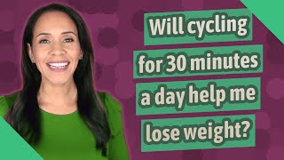Will cycling for 30 minutes a day help me lose weight?