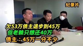 欠53万债主退步到45万，但老赖只想还40万！债主：45万一分不少！#老赖 #执行现场 #奇葩  #奇闻奇事 #社会百态