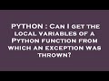 PYTHON : Can I get the local variables of a Python function from which an exception was thrown?