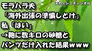 モラハラ夫「海外出張の準備しとけ」私「はい」→鞄に数キロの砂糖とパンツだけ入れた結果ｗｗｗｗ 【スカッと】