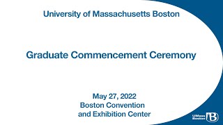 University of Massachusetts Boston 2022 Graduate Commencement Ceremony May 27, 2022