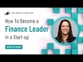 How to become a Finance leader in a Start-up or Fast Growth business (Finance Director or CFO)